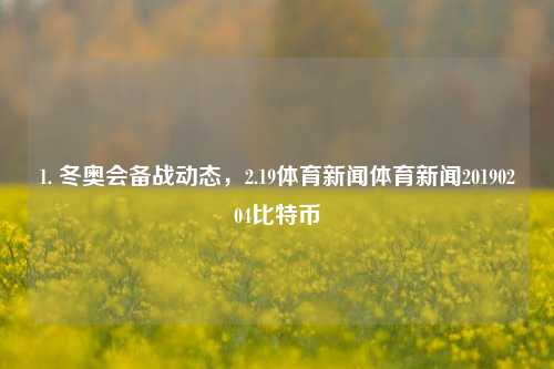 1. 冬奥会备战动态，2.19体育新闻体育新闻20190204比特币-第1张图片-体育新闻