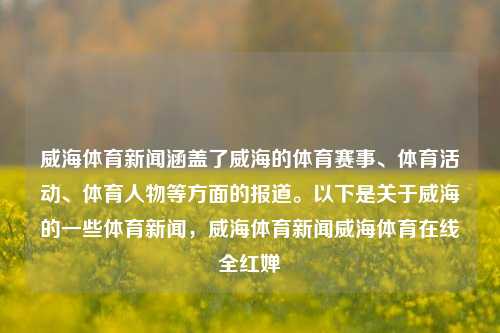 威海体育新闻涵盖了威海的体育赛事、体育活动、体育人物等方面的报道。以下是关于威海的一些体育新闻，威海体育新闻威海体育在线全红婵-第1张图片-体育新闻