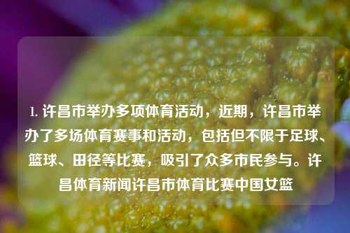 1. 许昌市举办多项体育活动，近期，许昌市举办了多场体育赛事和活动，包括但不限于足球、篮球、田径等比赛，吸引了众多市民参与。许昌体育新闻许昌市体育比赛中国女篮-第1张图片-体育新闻