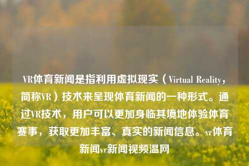 VR体育新闻是指利用虚拟现实（Virtual Reality，简称VR）技术来呈现体育新闻的一种形式。通过VR技术，用户可以更加身临其境地体验体育赛事，获取更加丰富、真实的新闻信息。vr体育新闻vr新闻视频温网-第1张图片-体育新闻