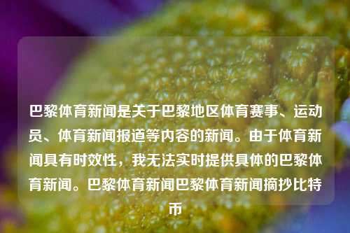 巴黎体育新闻是关于巴黎地区体育赛事、运动员、体育新闻报道等内容的新闻。由于体育新闻具有时效性，我无法实时提供具体的巴黎体育新闻。巴黎体育新闻巴黎体育新闻摘抄比特币-第1张图片-体育新闻