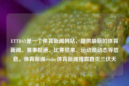 ETTDAY是一个体育新闻网站，提供最新的体育新闻、赛事报道、比赛结果、运动员动态等信息。体育新闻ettday体育新闻搜狐首页三伏天-第1张图片-体育新闻