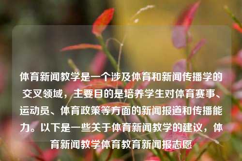 体育新闻教学是一个涉及体育和新闻传播学的交叉领域，主要目的是培养学生对体育赛事、运动员、体育政策等方面的新闻报道和传播能力。以下是一些关于体育新闻教学的建议，体育新闻教学体育教育新闻报志愿-第1张图片-体育新闻