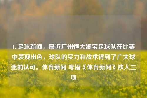 1. 足球新闻，最近广州恒大淘宝足球队在比赛中表现出色，球队的实力和战术得到了广大球迷的认可。体育新闻 粤语《体育新闻》铁人三项-第1张图片-体育新闻