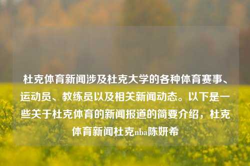 杜克体育新闻涉及杜克大学的各种体育赛事、运动员、教练员以及相关新闻动态。以下是一些关于杜克体育的新闻报道的简要介绍，杜克体育新闻杜克nba陈妍希-第1张图片-体育新闻