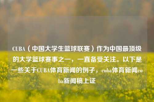 CUBA（中国大学生篮球联赛）作为中国最顶级的大学篮球赛事之一，一直备受关注。以下是一些关于CUBA体育新闻的例子，cuba体育新闻cuba新闻稿上证-第1张图片-体育新闻