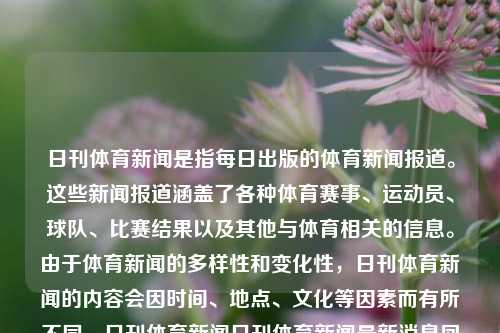 日刊体育新闻是指每日出版的体育新闻报道。这些新闻报道涵盖了各种体育赛事、运动员、球队、比赛结果以及其他与体育相关的信息。由于体育新闻的多样性和变化性，日刊体育新闻的内容会因时间、地点、文化等因素而有所不同。日刊体育新闻日刊体育新闻最新消息凤凰网-第1张图片-体育新闻