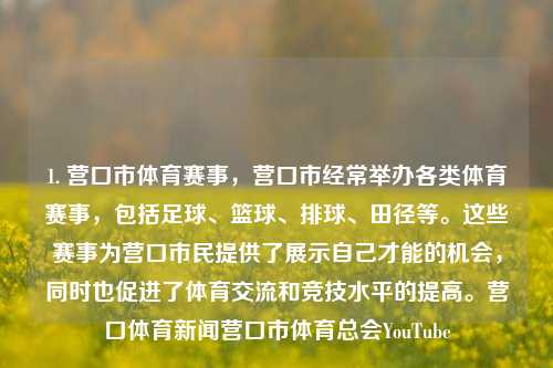 1. 营口市体育赛事，营口市经常举办各类体育赛事，包括足球、篮球、排球、田径等。这些赛事为营口市民提供了展示自己才能的机会，同时也促进了体育交流和竞技水平的提高。营口体育新闻营口市体育总会YouTube-第1张图片-体育新闻